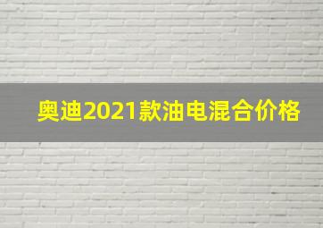 奥迪2021款油电混合价格