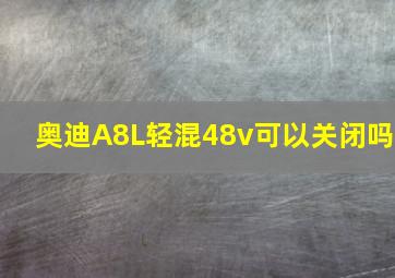 奥迪A8L轻混48v可以关闭吗