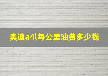 奥迪a4l每公里油费多少钱