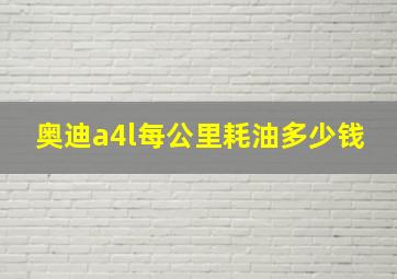 奥迪a4l每公里耗油多少钱