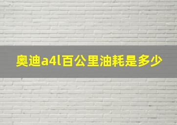 奥迪a4l百公里油耗是多少