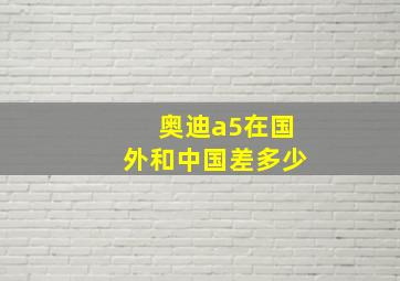 奥迪a5在国外和中国差多少