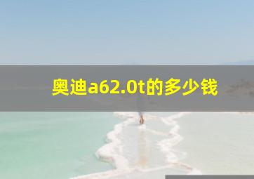 奥迪a62.0t的多少钱