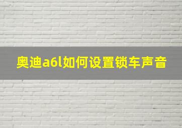 奥迪a6l如何设置锁车声音