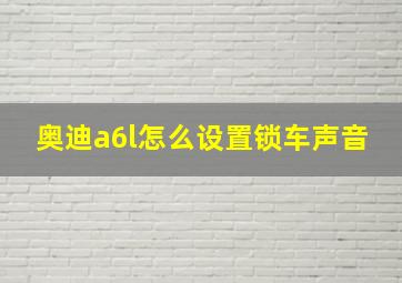 奥迪a6l怎么设置锁车声音