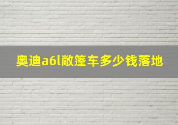 奥迪a6l敞篷车多少钱落地