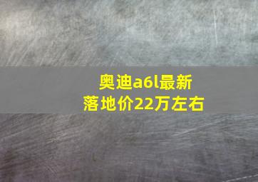 奥迪a6l最新落地价22万左右