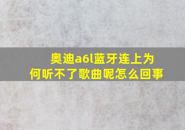 奥迪a6l蓝牙连上为何听不了歌曲呢怎么回事