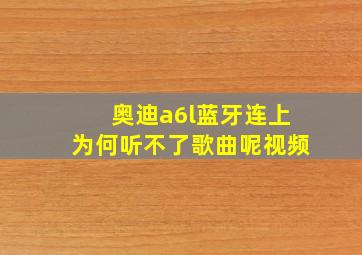 奥迪a6l蓝牙连上为何听不了歌曲呢视频