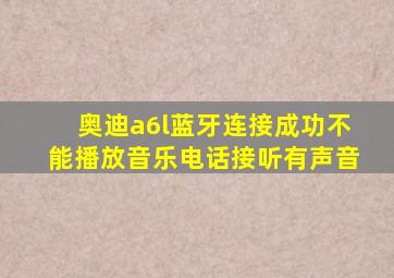 奥迪a6l蓝牙连接成功不能播放音乐电话接听有声音