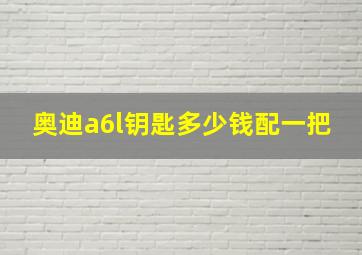 奥迪a6l钥匙多少钱配一把