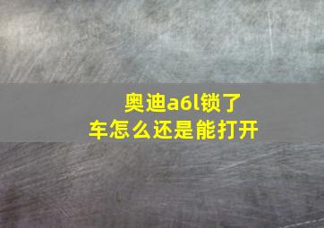 奥迪a6l锁了车怎么还是能打开