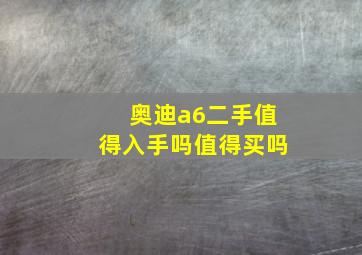 奥迪a6二手值得入手吗值得买吗