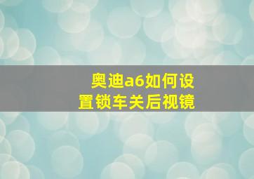 奥迪a6如何设置锁车关后视镜