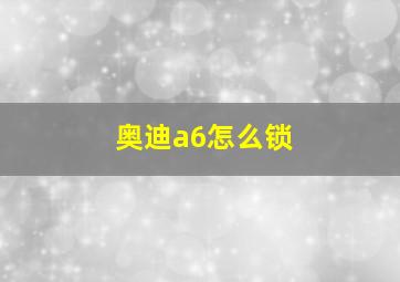 奥迪a6怎么锁