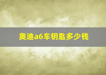 奥迪a6车钥匙多少钱