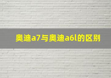 奥迪a7与奥迪a6l的区别