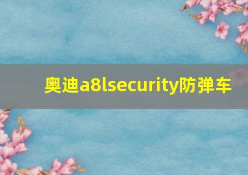 奥迪a8lsecurity防弹车