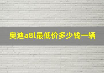 奥迪a8l最低价多少钱一辆