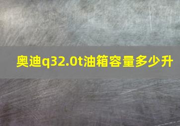 奥迪q32.0t油箱容量多少升