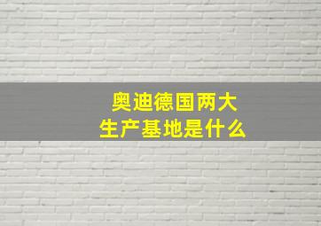 奥迪德国两大生产基地是什么