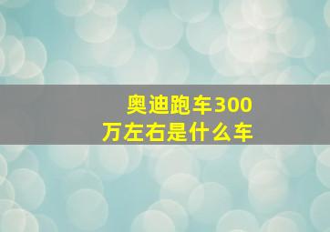 奥迪跑车300万左右是什么车