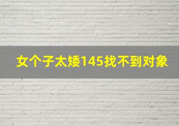 女个子太矮145找不到对象