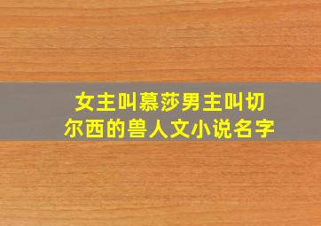 女主叫慕莎男主叫切尔西的兽人文小说名字