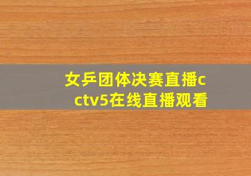 女乒团体决赛直播cctv5在线直播观看