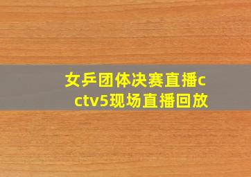 女乒团体决赛直播cctv5现场直播回放