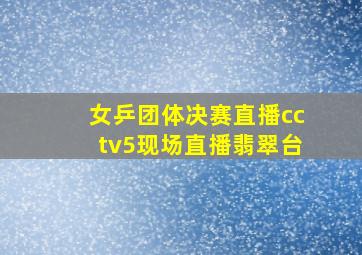 女乒团体决赛直播cctv5现场直播翡翠台