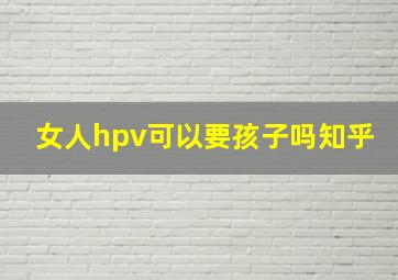 女人hpv可以要孩子吗知乎