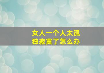 女人一个人太孤独寂寞了怎么办