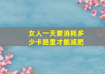 女人一天要消耗多少卡路里才能减肥