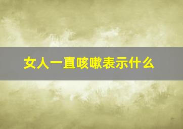 女人一直咳嗽表示什么