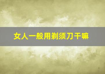 女人一般用剃须刀干嘛