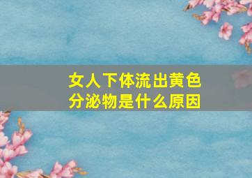 女人下体流出黄色分泌物是什么原因