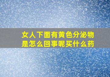 女人下面有黄色分泌物是怎么回事呢买什么药