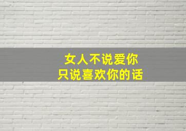 女人不说爱你只说喜欢你的话