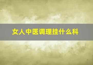 女人中医调理挂什么科