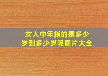 女人中年指的是多少岁到多少岁呢图片大全