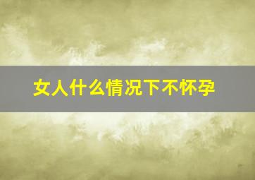 女人什么情况下不怀孕