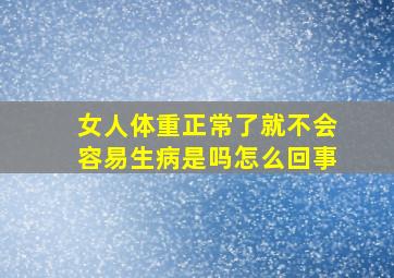 女人体重正常了就不会容易生病是吗怎么回事