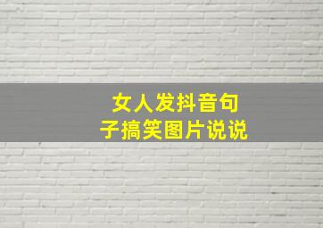 女人发抖音句子搞笑图片说说