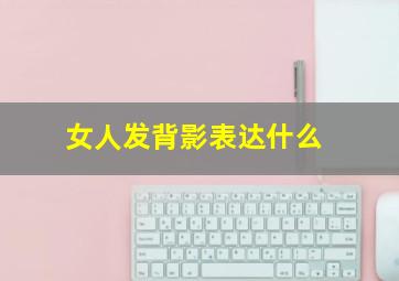 女人发背影表达什么