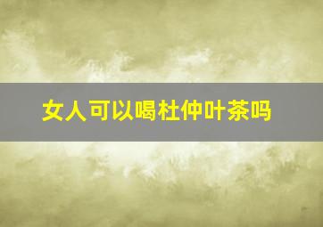 女人可以喝杜仲叶茶吗