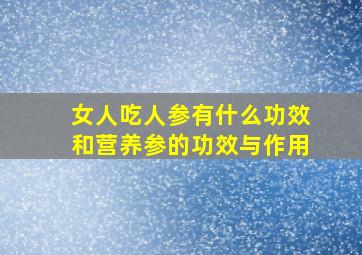 女人吃人参有什么功效和营养参的功效与作用