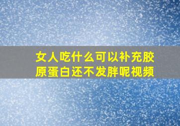 女人吃什么可以补充胶原蛋白还不发胖呢视频