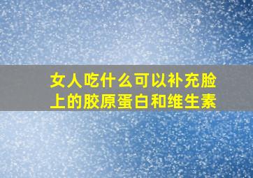 女人吃什么可以补充脸上的胶原蛋白和维生素