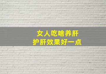 女人吃啥养肝护肝效果好一点